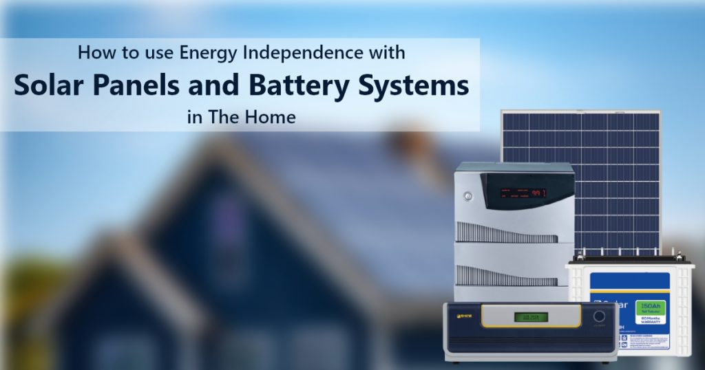 How to use Energy Independence with Solar Panels and Battery Systems in The Home