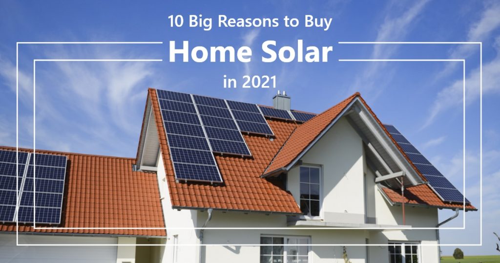 10 Big Reasons to Buy Home Solar in 2021