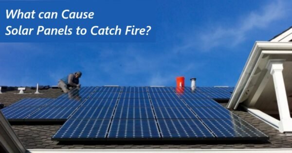 Can Solar Panels Cause Fire? Here’s What you Need to Know.