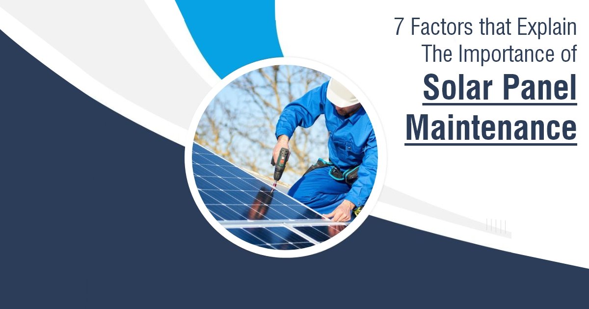 7 Factors That Explain The Importance Of Solar Panel Maintenance 