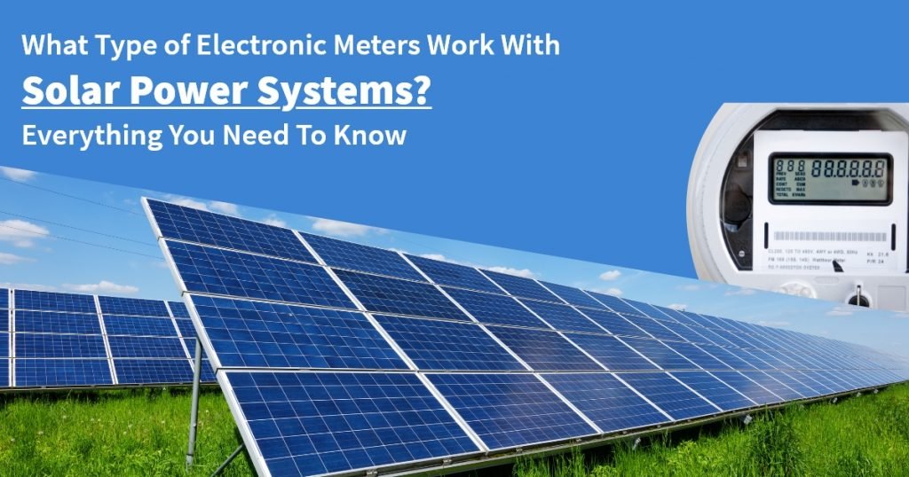 What Type of Electronic Meters Work With Solar Power Systems Everything You Need To Know.