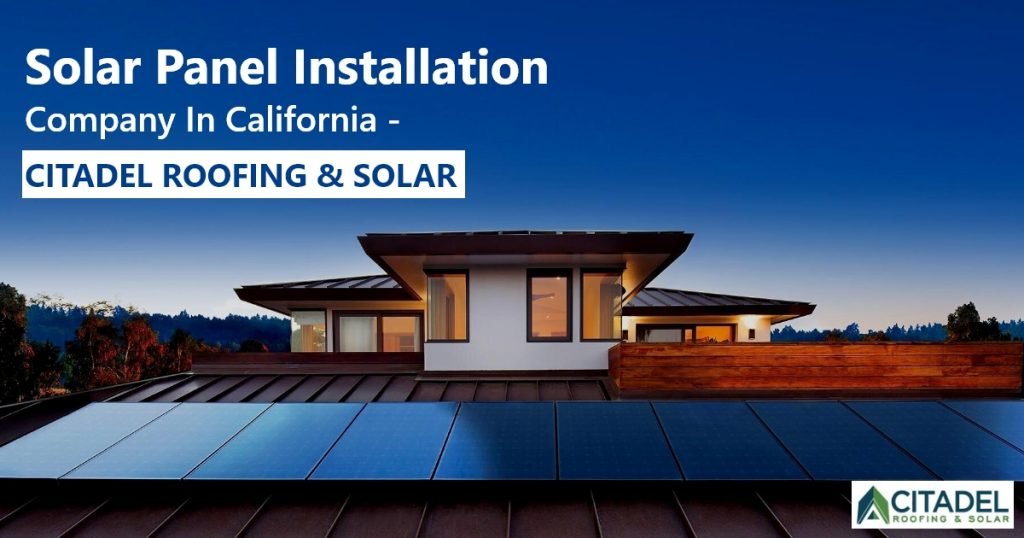 Solar Panel Installation Company In California - Citadel Roofing & Solar