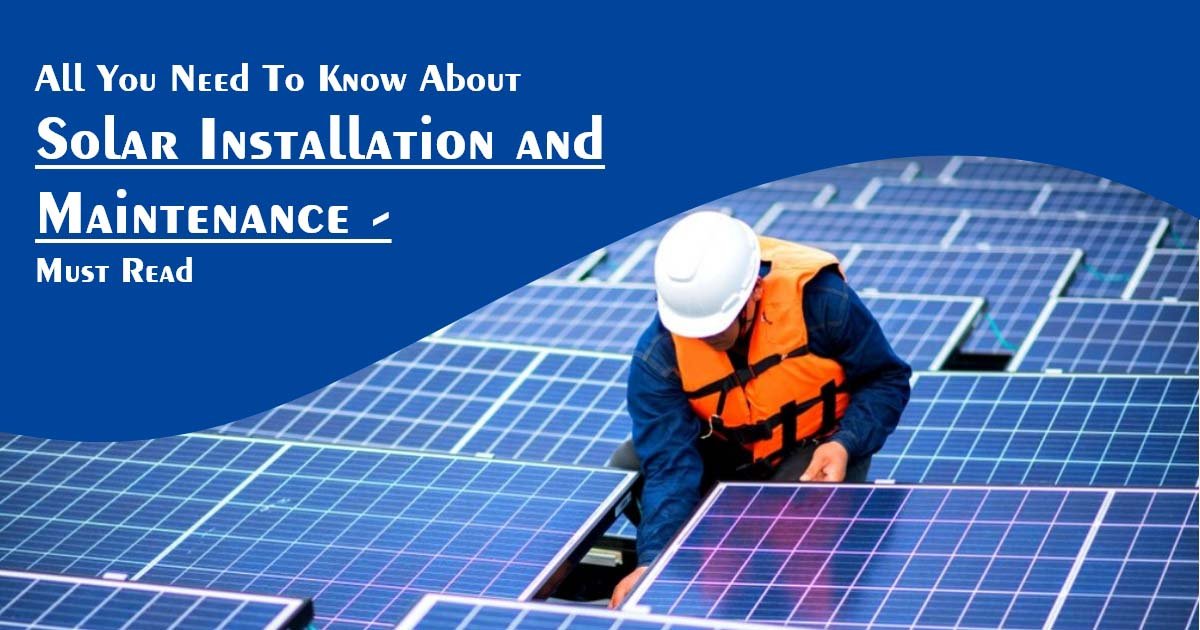 All You Need To Know About Solar Installation and Maintenance - Must Read!