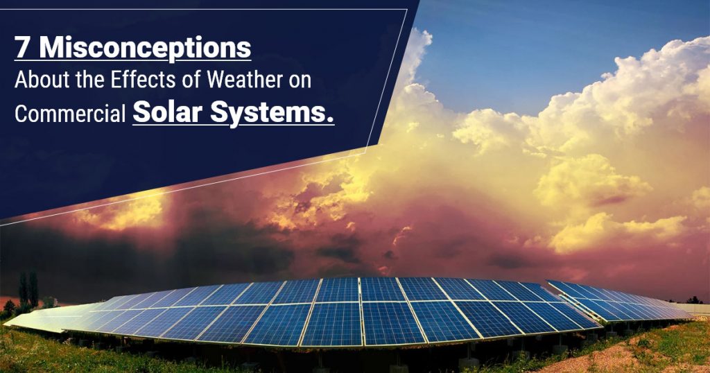 7 Misconceptions About the Effects of Weather on Commercial Solar Systems